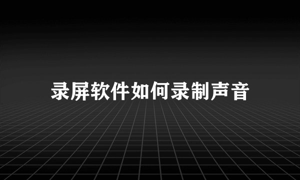 录屏软件如何录制声音
