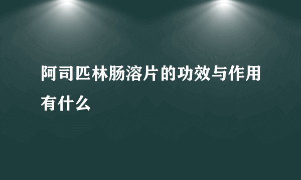 阿司匹林肠溶片的功效与作用有什么