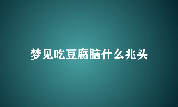 梦见吃豆腐脑什么兆头