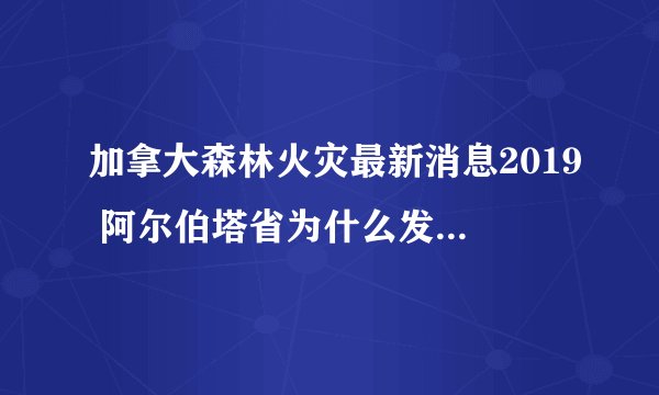 加拿大森林火灾最新消息2019 阿尔伯塔省为什么发生山林野火