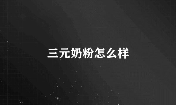 三元奶粉怎么样