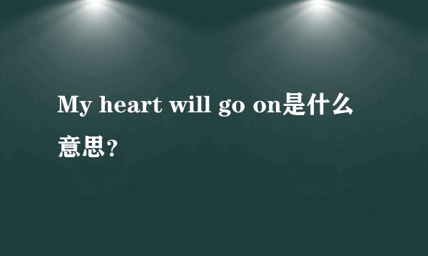 My heart will go on是什么意思？