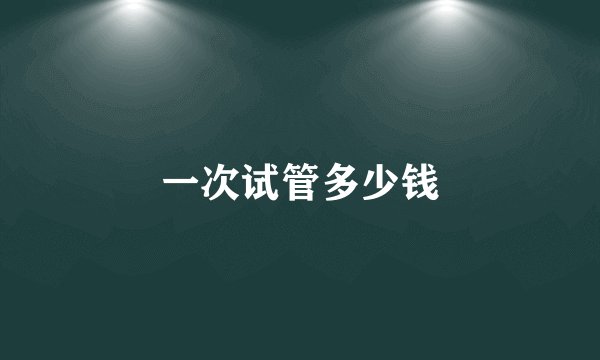 一次试管多少钱
