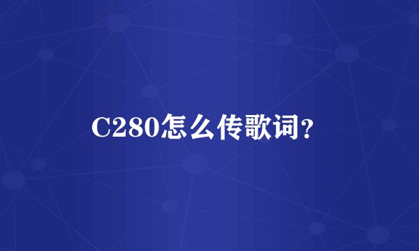C280怎么传歌词？