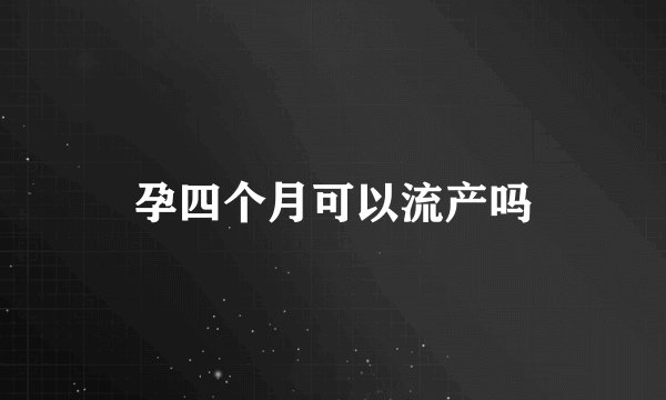 孕四个月可以流产吗