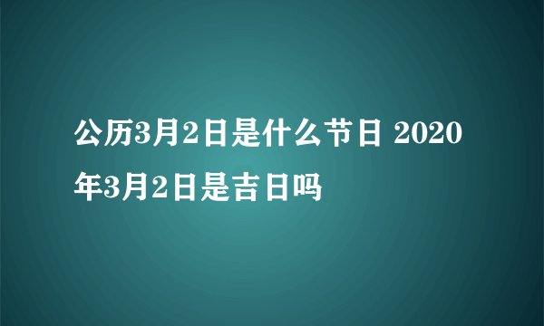 公历3月2日是什么节日 2020年3月2日是吉日吗