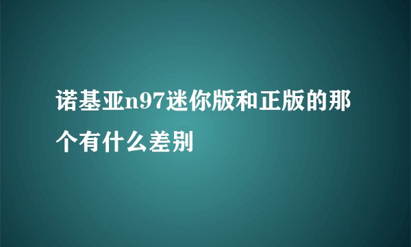 诺基亚n97迷你版和正版的那个有什么差别