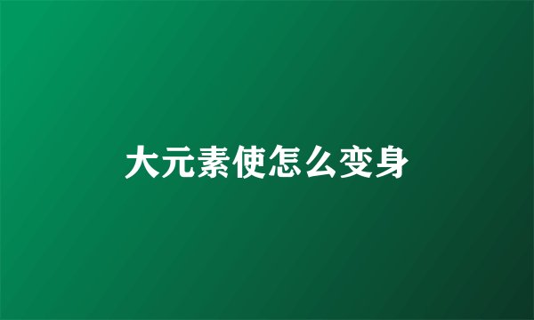 大元素使怎么变身