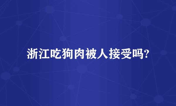 浙江吃狗肉被人接受吗?