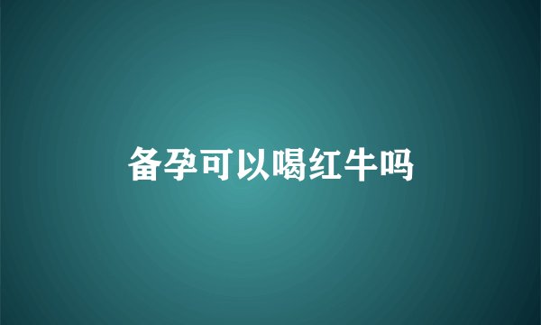 备孕可以喝红牛吗