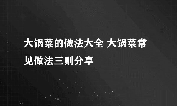 大锅菜的做法大全 大锅菜常见做法三则分享