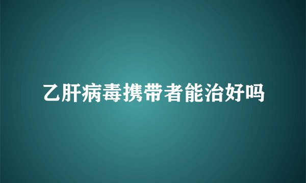 乙肝病毒携带者能治好吗