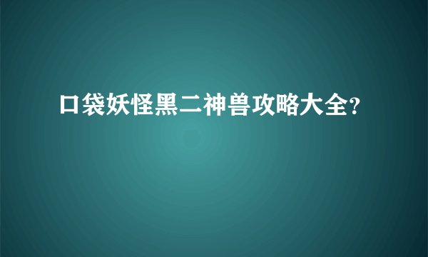 口袋妖怪黑二神兽攻略大全？