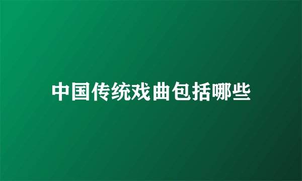 中国传统戏曲包括哪些