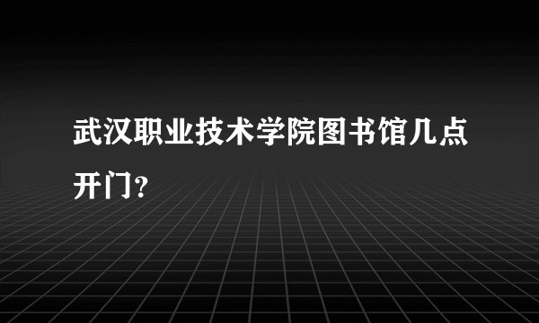 武汉职业技术学院图书馆几点开门?