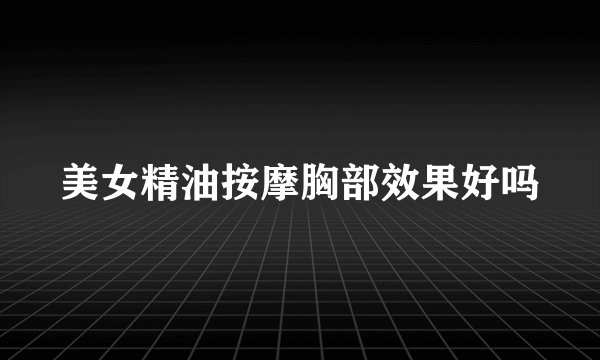 美女精油按摩胸部效果好吗