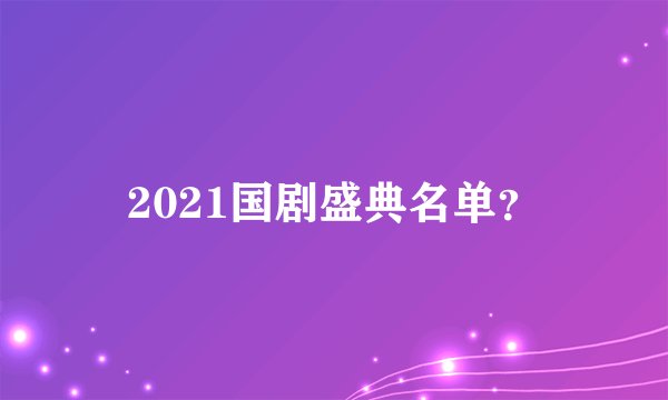 2021国剧盛典名单？