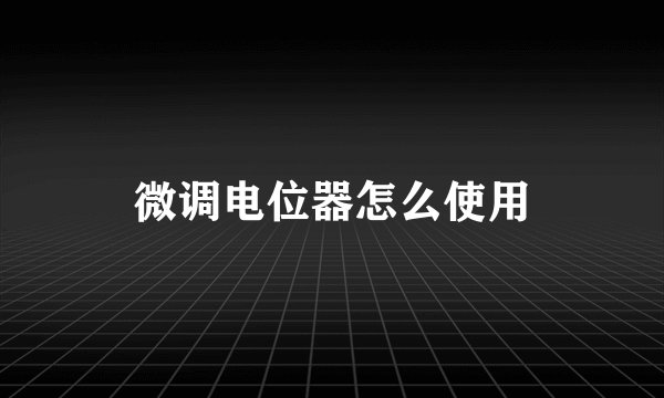 微调电位器怎么使用