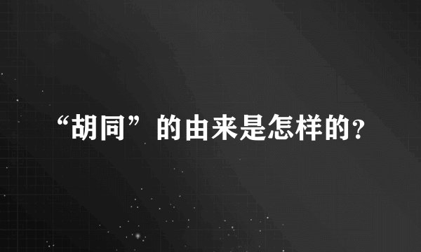 “胡同”的由来是怎样的？