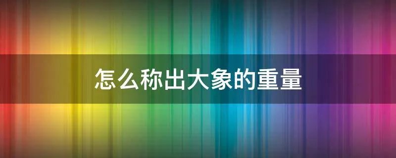 怎么称出大象的重量