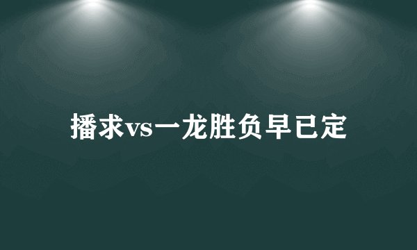 播求vs一龙胜负早已定