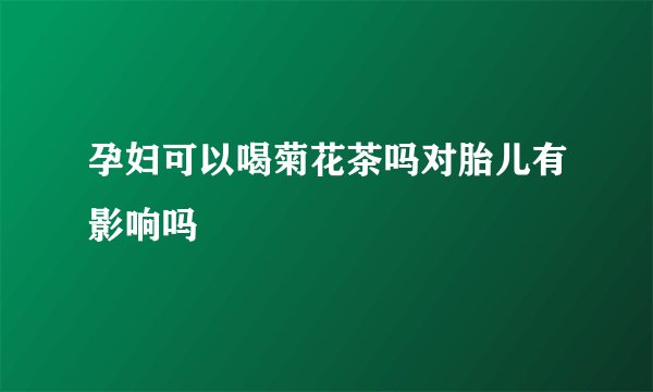 孕妇可以喝菊花茶吗对胎儿有影响吗
