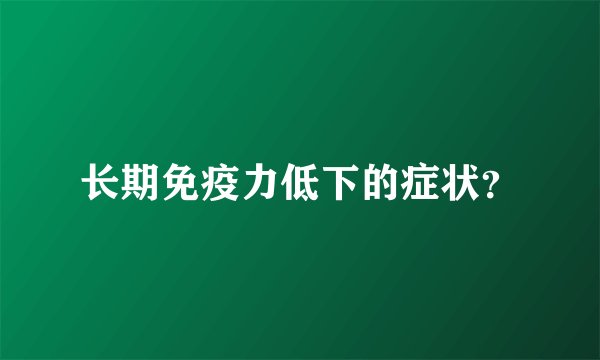 长期免疫力低下的症状？