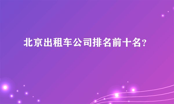 北京出租车公司排名前十名？
