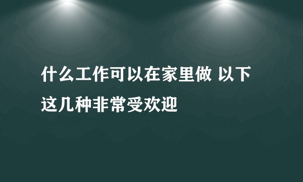 什么工作可以在家里做 以下这几种非常受欢迎