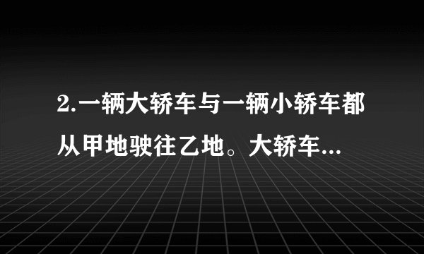 2.一辆大轿车与一辆小轿车都从甲地驶往乙地。大轿车的速度是小轿车速度的80%。已知大轿车比小轿车早出发11分钟，但在两地中点停留了5分钟；小轿车出发后中途没有停，最后比大轿车早到4分钟。又知大轿车上午10时从甲地出发，那么小轿车是在上午时分追上大轿车的。