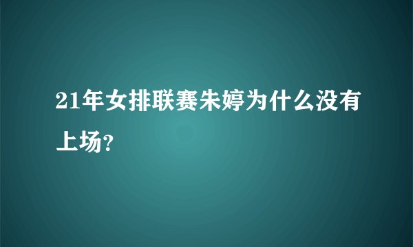 21年女排联赛朱婷为什么没有上场？