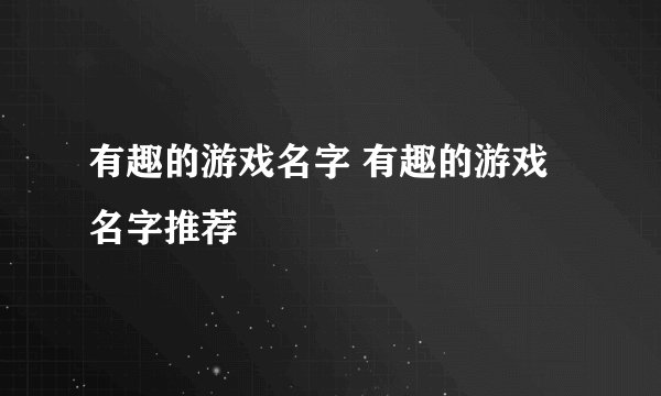 有趣的游戏名字 有趣的游戏名字推荐