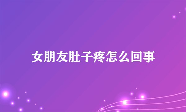 女朋友肚子疼怎么回事
