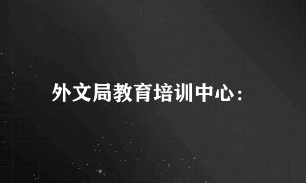外文局教育培训中心：