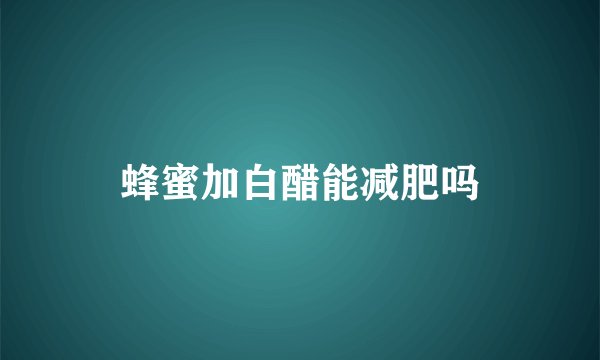 蜂蜜加白醋能减肥吗