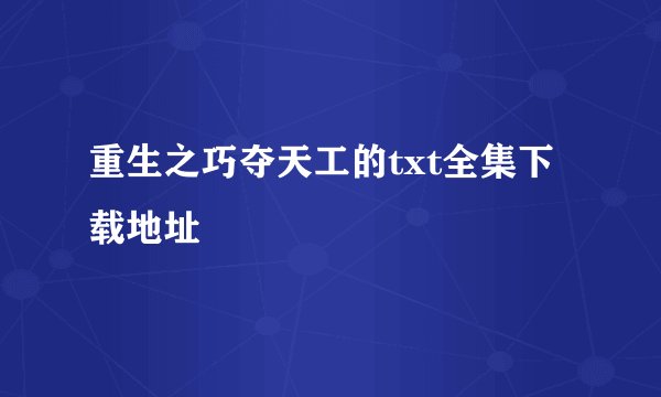 重生之巧夺天工的txt全集下载地址