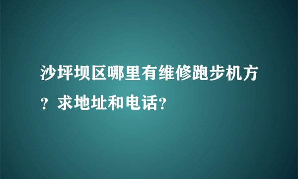 沙坪坝区哪里有维修跑步机方？求地址和电话？