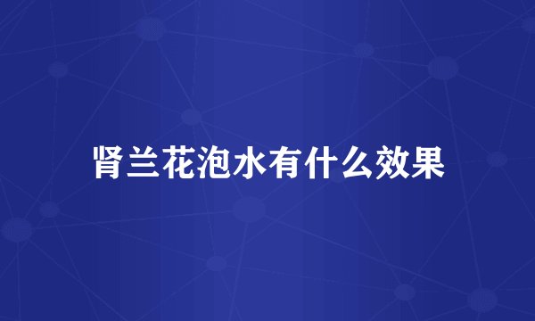 肾兰花泡水有什么效果