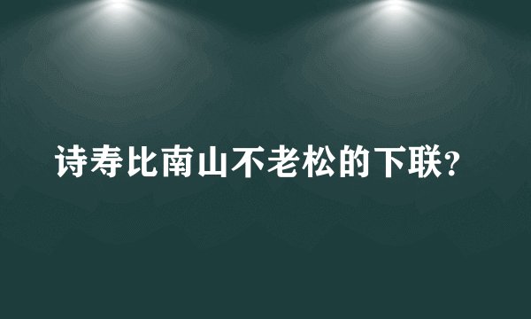 诗寿比南山不老松的下联？