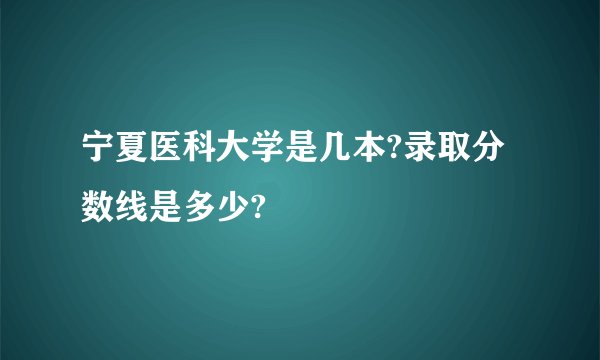 宁夏医科大学是几本?录取分数线是多少?