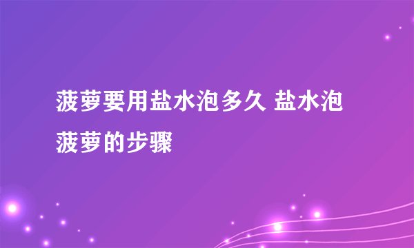 菠萝要用盐水泡多久 盐水泡菠萝的步骤