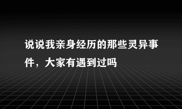 说说我亲身经历的那些灵异事件，大家有遇到过吗