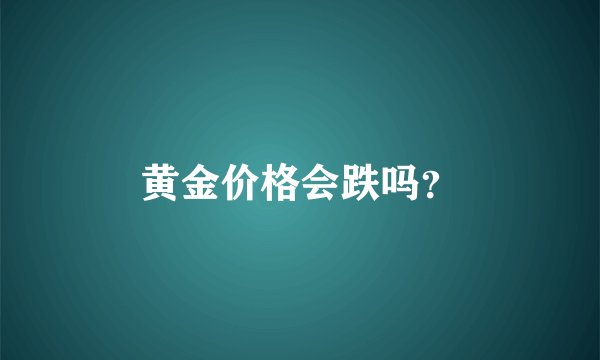 黄金价格会跌吗？