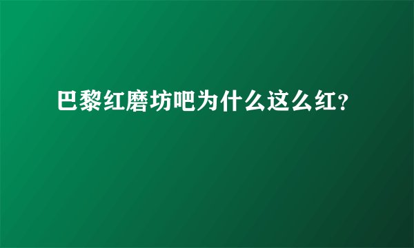 巴黎红磨坊吧为什么这么红？