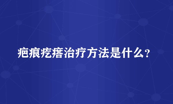 疤痕疙瘩治疗方法是什么?