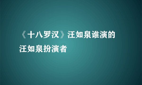 《十八罗汉》汪如泉谁演的 汪如泉扮演者