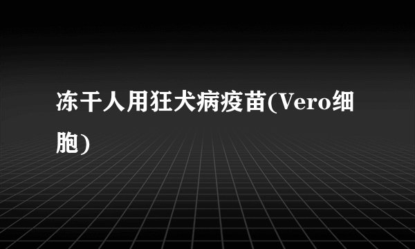 冻干人用狂犬病疫苗(Vero细胞)