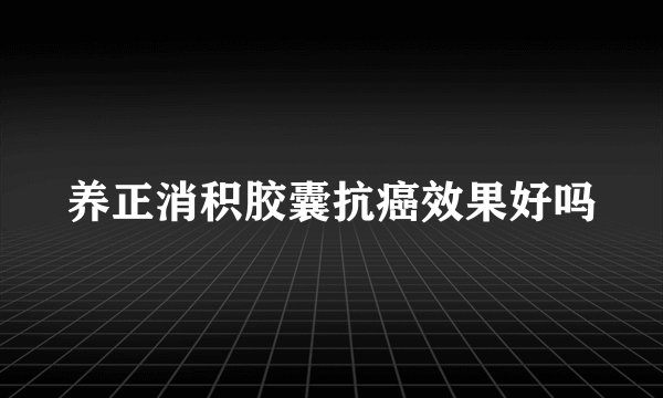养正消积胶囊抗癌效果好吗
