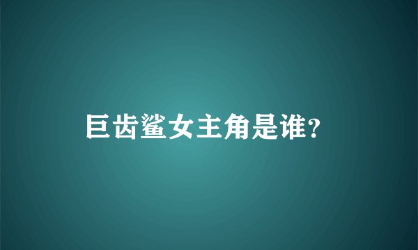 巨齿鲨女主角是谁？