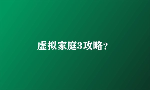 虚拟家庭3攻略？